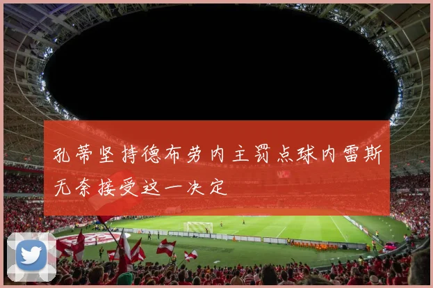 孔蒂坚持德布劳内主罚点球内雷斯无奈接受这一决定