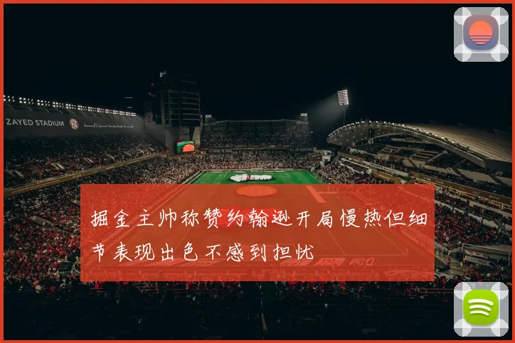 掘金主帅称赞约翰逊开局慢热但细节表现出色不感到担忧