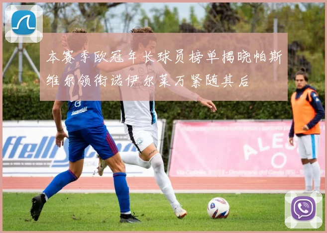 本赛季欧冠年长球员榜单揭晓帕斯维尔领衔诺伊尔莱万紧随其后