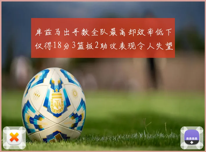 库兹马出手数全队最高却效率低下仅得18分3篮板2助攻表现令人失望