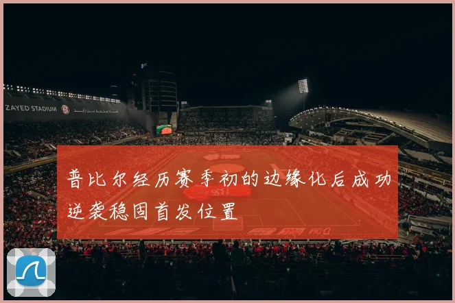 普比尔经历赛季初的边缘化后成功逆袭稳固首发位置