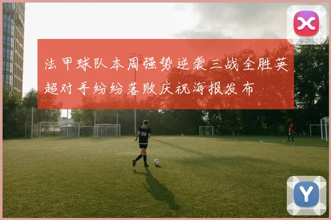 法甲球队本周强势逆袭三战全胜英超对手纷纷落败庆祝海报发布